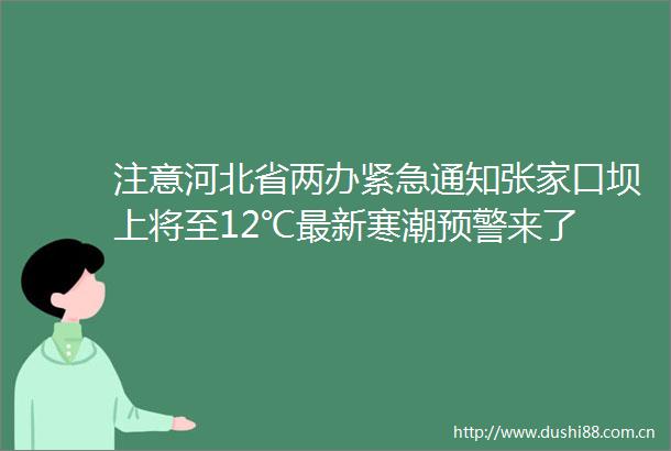注意河北省两办紧急通知张家口坝上将至12℃最新寒潮预警来了