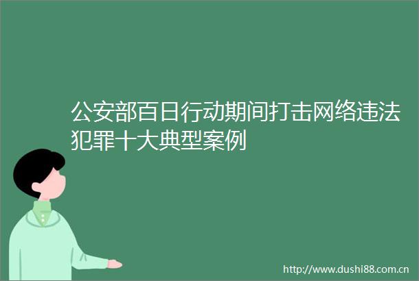 部百日行动期间打击网络十大典型案例
