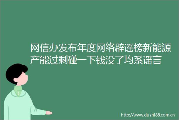 网信办发布年度网络辟谣榜新能源产能过剩碰一下钱没了均系谣言