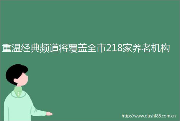 重温经典频道将覆盖全市218家养老机构