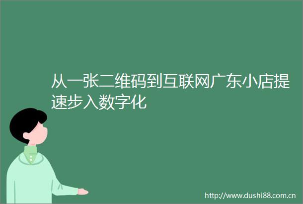 从一张二维码到互联网广东小店提速步入数字化