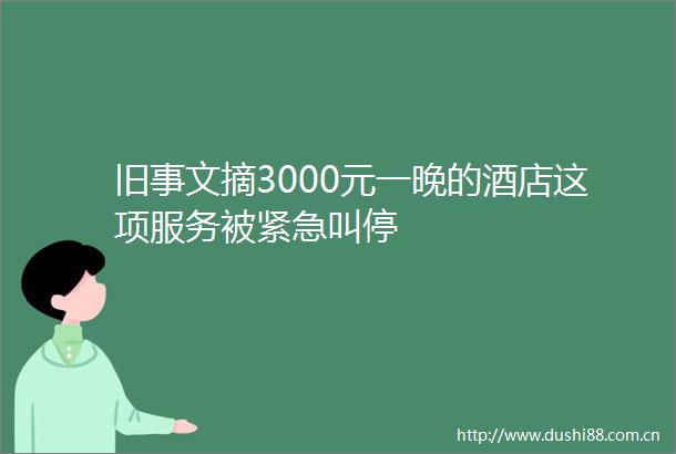 旧事文摘3000元一晚的酒店这项服务被紧急叫停