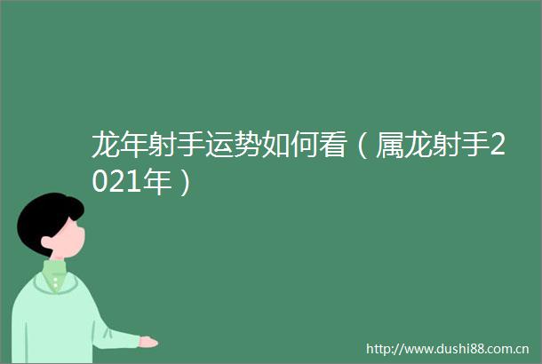 龙年射手运势如何看（属龙射手2021年）