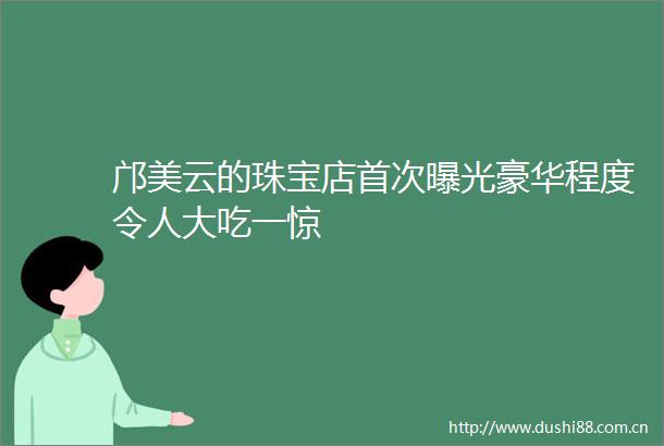 邝美云的珠宝店首次豪华程度令人大吃一惊