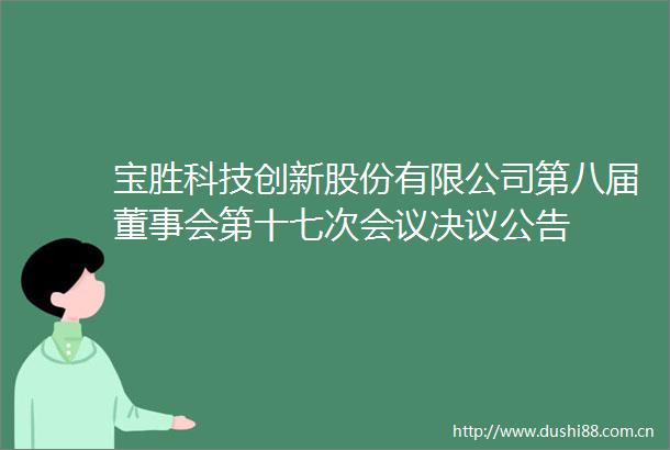 宝胜科技创新股份有限公司第八届董事会第十七次会议决议公告