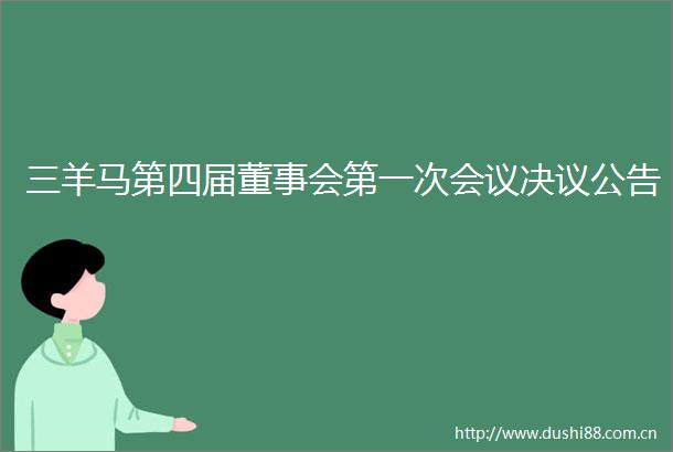 三羊马第四届董事会第一次会议决议公告