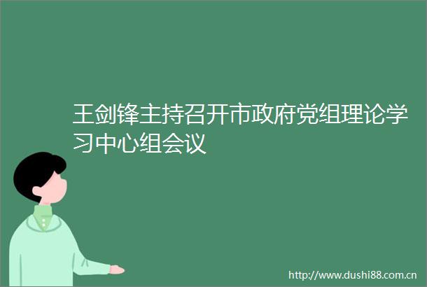 王剑锋主持召开市党组理论学习中心组会议