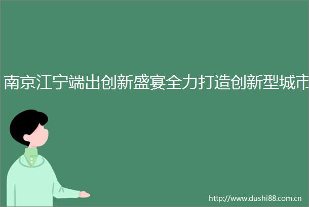 南京江宁端出创新盛宴全力打造创新型城市