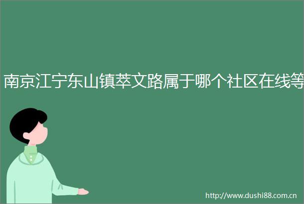 南京江宁东山镇萃文路属于哪个社区在线等