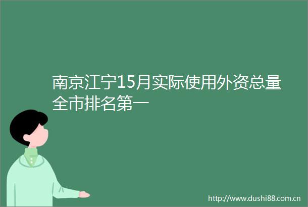 南京江宁15月实际使用外资总量全市排名第一