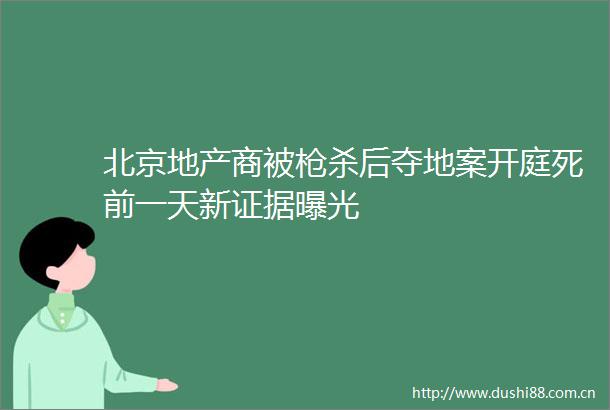 北京地产商被杀后夺地案开庭死前一天新