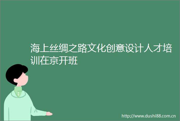 海上丝绸之路文化创意设计人才培训在京开班