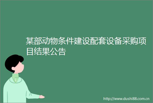 某部动物条件建设配套设备采购项目结果公告
