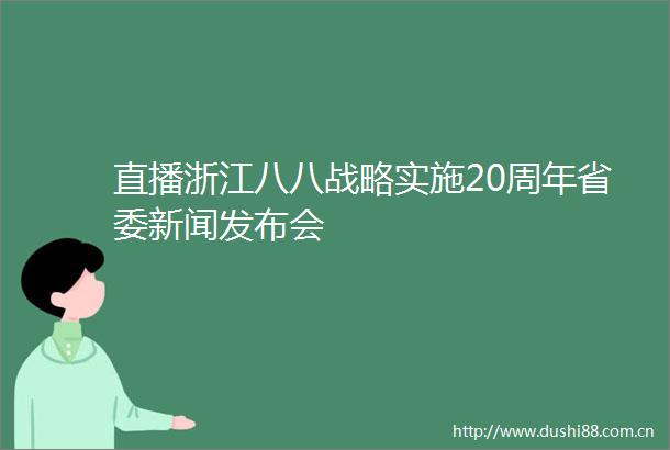 直播浙江八八战略实施20周年省委新闻发布会