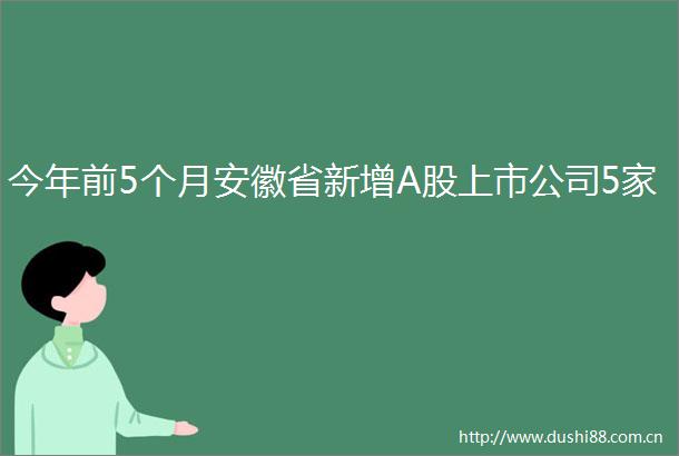 今年前5个月安徽省新增A股上市公司5家