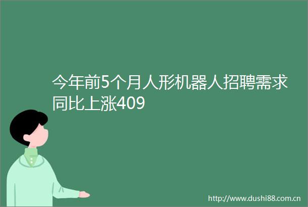 今年前5个月人形机器人招聘需求同比上涨409