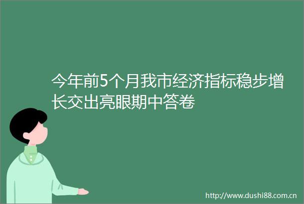 今年前5个月我市经济指标稳步增长交出亮眼期中答卷