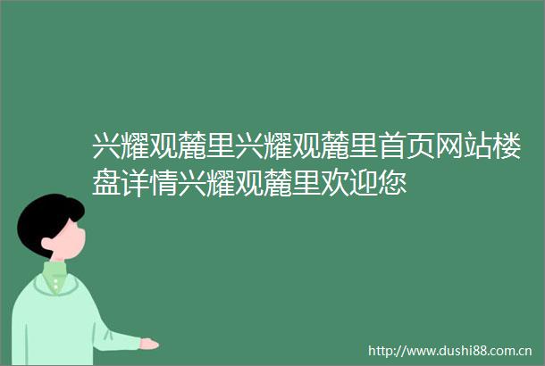 兴耀观麓里兴耀观麓里首页网站楼盘详情兴耀观麓里欢迎您