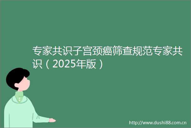 专家共识子宫颈癌筛查规范专家共识（2025年版）