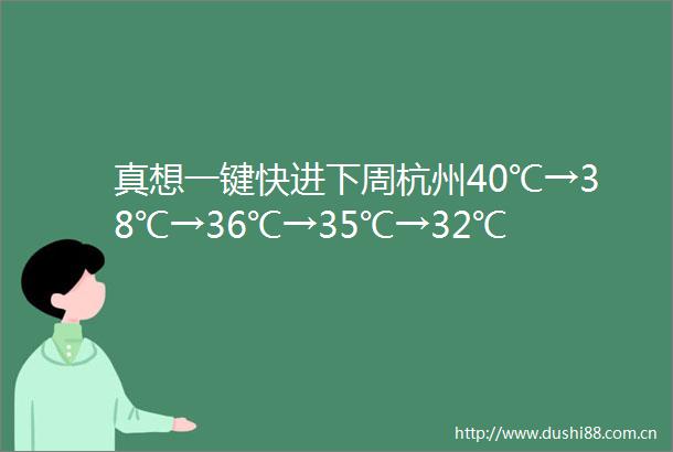真想一键快进下周杭州40℃→38℃→36℃→35℃→32℃