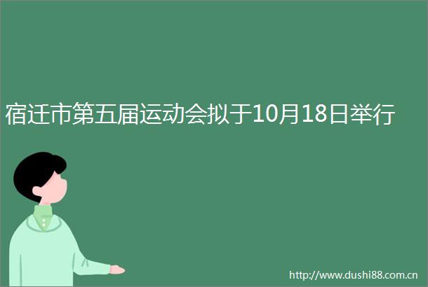 宿迁市第五届运动会拟于10月18日举行