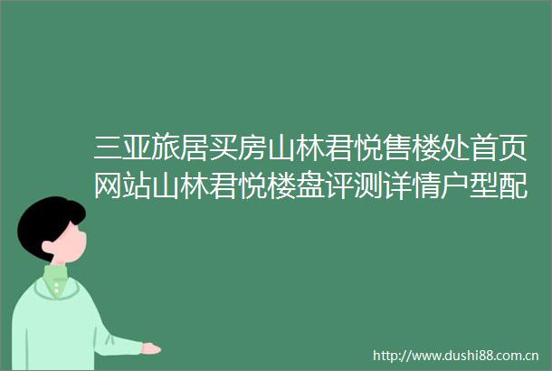 三亚旅居买房山林君悦售楼处首页网站山林君悦楼盘评测详情户型配套三亚房价怎么样最新楼盘详情备案价户型图交通