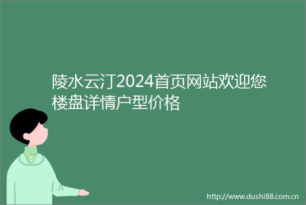 陵水云汀2024首页网站欢迎您楼盘详情户型价格