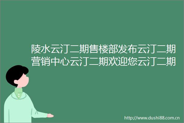 陵水云汀二期售楼部发布云汀二期营销中心云汀二期欢迎您云汀二期首页网站售楼部楼盘详情