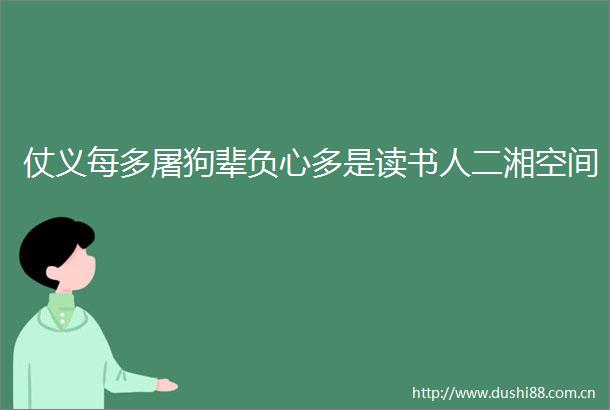 仗义每多屠狗辈负心多是读书人二湘空间