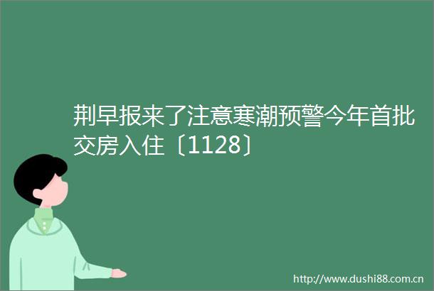 荆早报来了注意寒潮预警今年首批交房入住〔1128〕