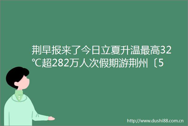 荆早报来了今日立夏升温最高32℃超282万人次假期游荆州〔55〕