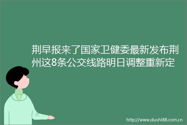 荆早报来了卫健委最新发布荆州这8条公交线路明日调整重新定价本月起下调1