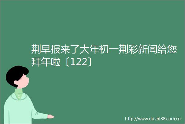 荆早报来了大年初一荆彩新闻给您拜年啦〔122〕