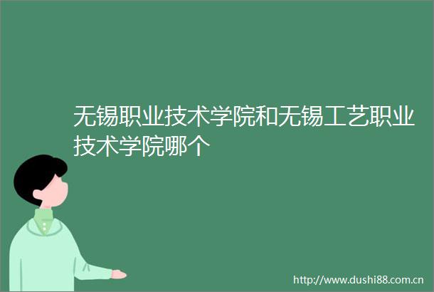 无锡职业技术学院和无锡工艺职业技术学院哪个