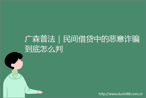 广森普法｜民间借贷中的恶意诈到底怎么判