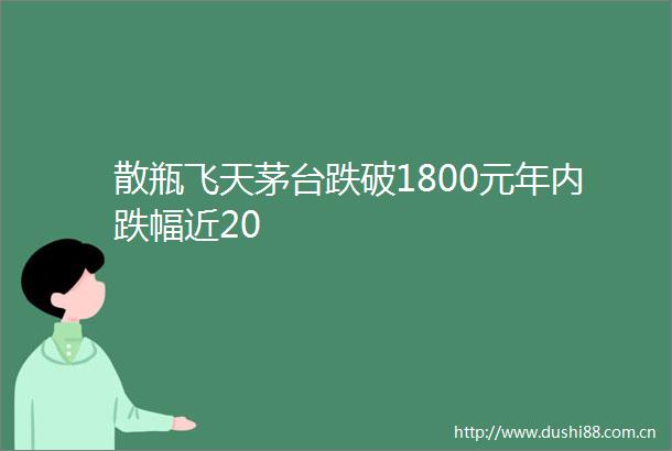 散瓶飞天茅台跌破1800元年内跌幅近20