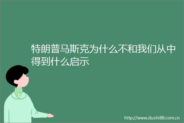 特朗普马斯克为什么不和我们从中得到什么启示