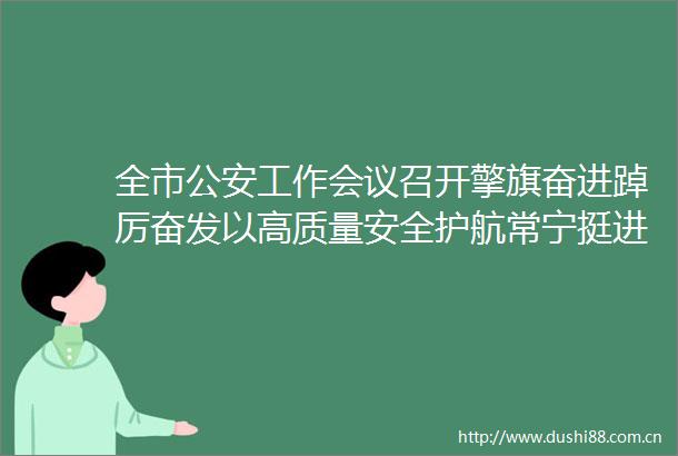 全市工作会议召开擎旗奋进踔厉奋发以高质量安全护航常宁挺进全省经济十强