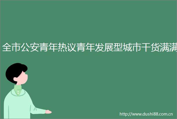全市青年热议青年发展型城市干货满满