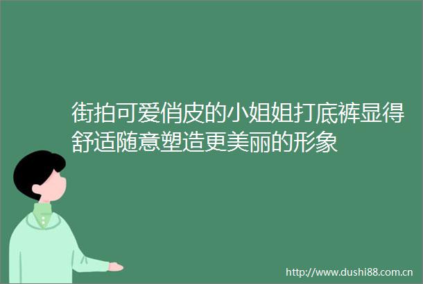 街拍可爱俏皮的小姐姐打底裤显得舒适随意塑造更美丽的形象