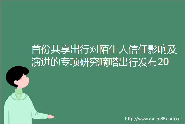 首份共享出行对陌生人信任影响及演进的专项研究嘀嗒出行发布2024顺风车与陌生人信任度调研报告