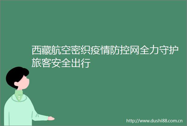 西藏航空密织疫情防控网全力守护旅客安全出行