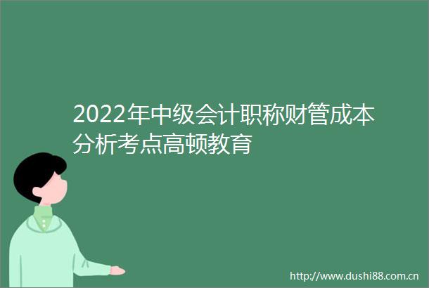 2022年中级会计职称财管成本分析考点高顿教育