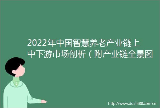 2022年智慧养老产业链上中下游市场剖析（附产业链全景图）