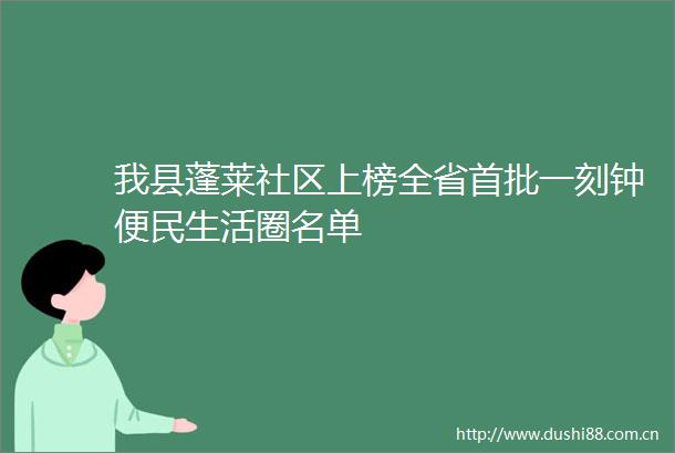 我县蓬莱社区上榜全省首批一刻钟便民生活圈名单