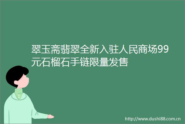 翠玉斋翡翠全新入驻商场99元石榴石手链限量发售