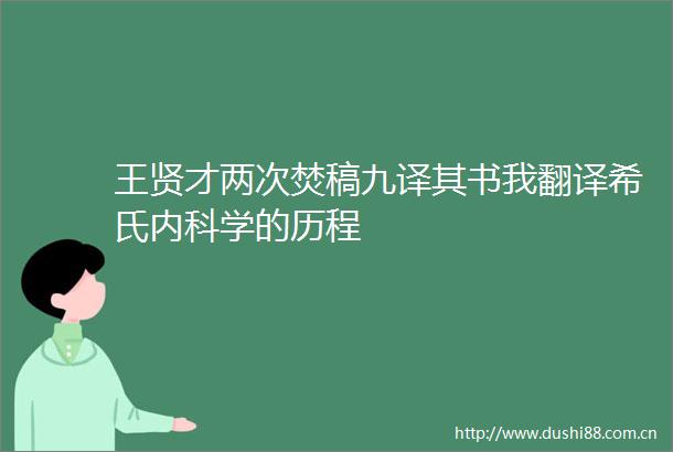 王贤才两次焚稿九译其书我翻译希氏内科学的历程