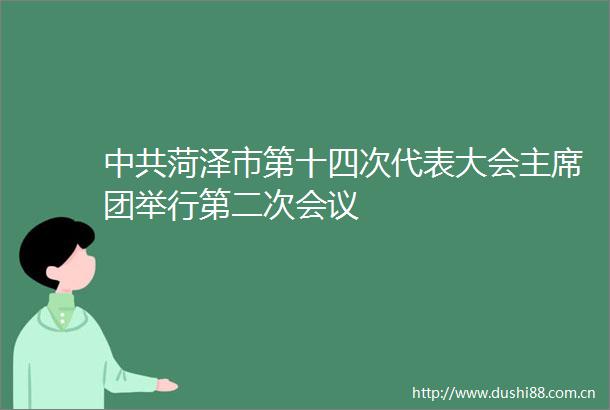 菏泽市第十四次代表大会团举行第二次会议