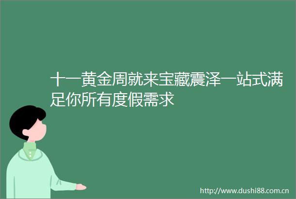 十一黄金周就来宝藏震泽一站式满足你所有度假需求