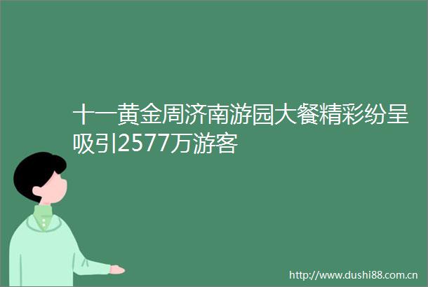 十一黄金周济南游园大餐精彩纷呈吸引2577万游客